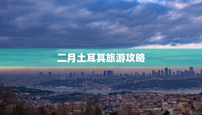 二月土耳其旅游攻略 二月土耳其旅游攻略
