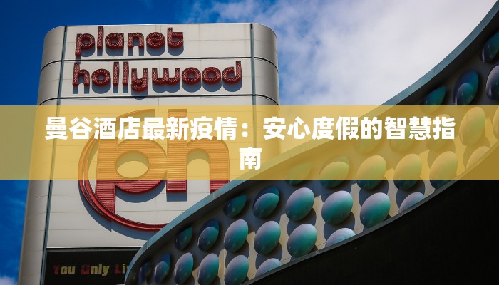 曼谷酒店最新疫情:安心度假的智慧指南 曼谷酒店最新疫情:安心度假的智慧指南