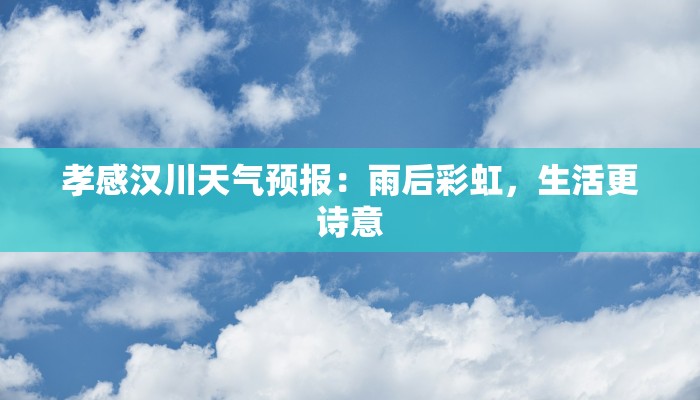 孝感汉川天气预报:雨后彩虹,生活更诗意 孝感汉川天气预报:雨后彩虹,生活更诗意
