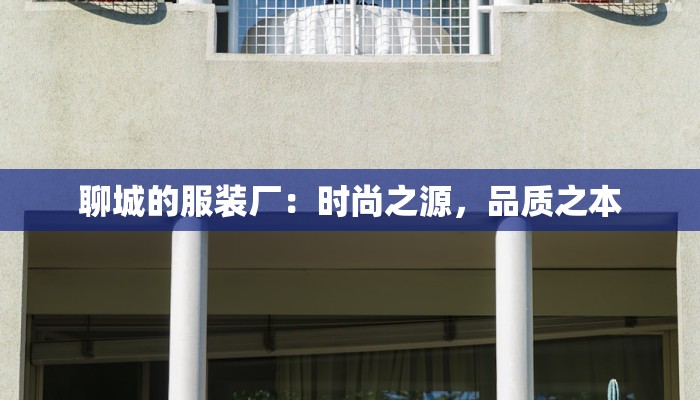 聊城的服装厂:时尚之源,品质之本 聊城的服装厂:时尚之源,品质之本