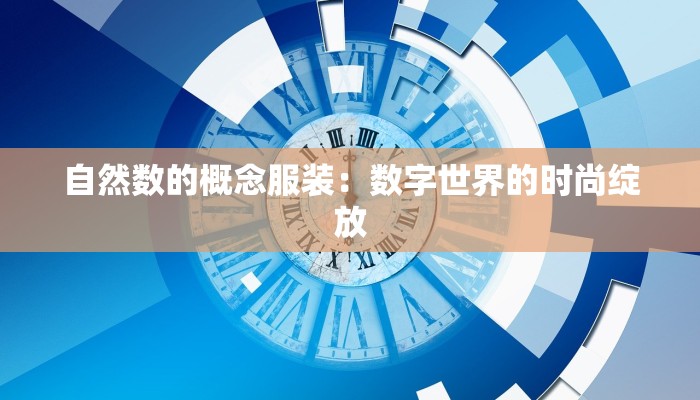 自然数的概念服装:数字世界的时尚绽放 自然数的概念服装:数字世界的时尚绽放