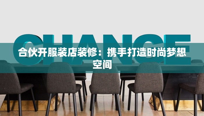 合伙开服装店装修:携手打造时尚梦想空间 合伙开服装店装修:携手打造时尚梦想空间