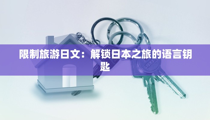 限制旅游日文:解锁日本之旅的语言钥匙 限制旅游日文:解锁日本之旅的语言钥匙
