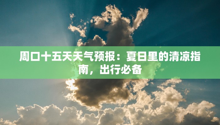 周口十五天天气预报:夏日里的清凉指南,出行必备 周口十五天天气预报:夏日里的清凉指南,出行必备