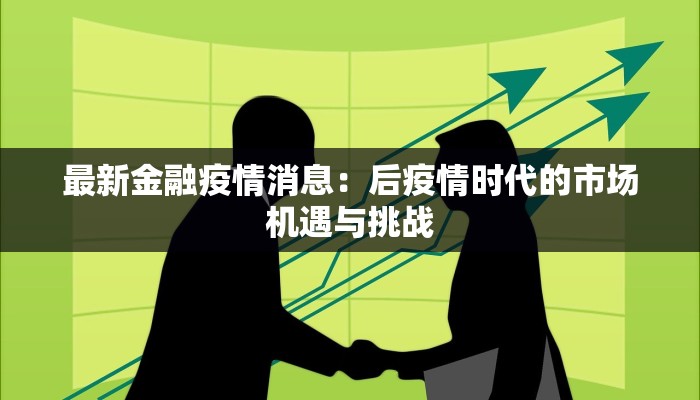 最新金融疫情消息:后疫情时代的市场机遇与挑战 最新金融疫情消息:后疫情时代的市场机遇与挑战