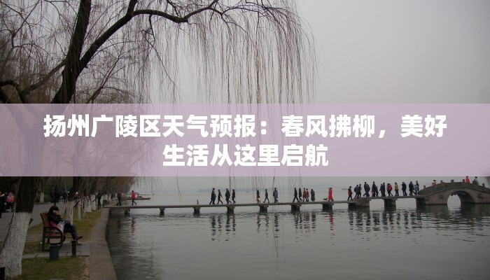 扬州广陵区天气预报：春风拂柳，美好生活从这里启航