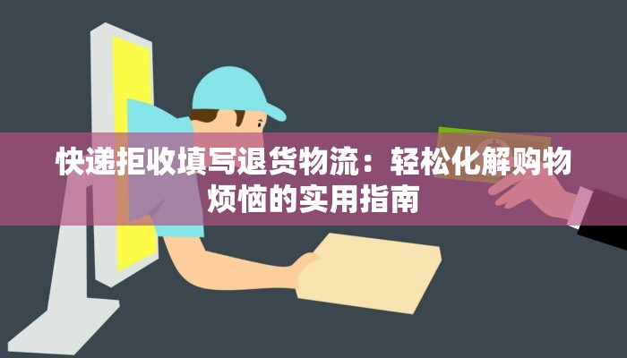 快递拒收填写退货物流:轻松化解购物烦恼的实用指南 快递拒收填写退货物流:轻松化解购物烦恼的实用指南