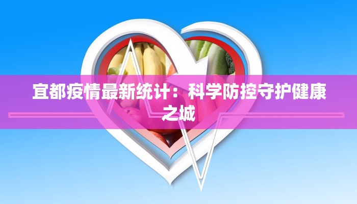 宜都疫情最新统计:科学防控守护健康之城 宜都疫情最新统计:科学防控守护健康之城