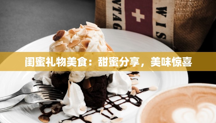 闺蜜礼物美食：甜蜜分享，美味惊喜