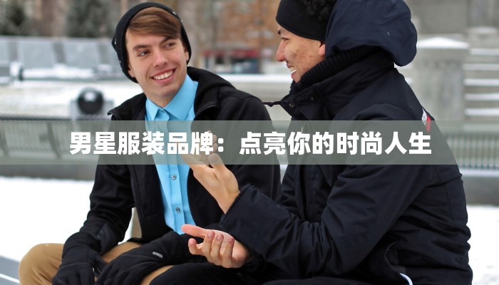 男星服装品牌:点亮你的时尚人生 男星服装品牌:点亮你的时尚人生
