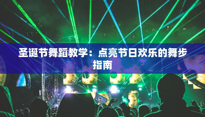 圣诞节舞蹈教学：点亮节日欢乐的舞步指南