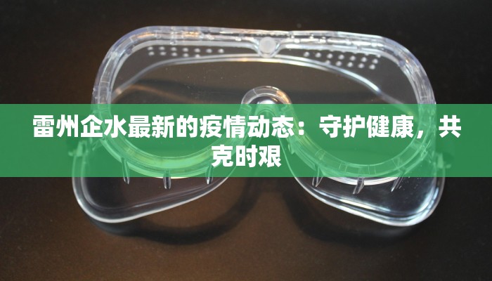 雷州企水最新的疫情动态:守护健康,共克时艰 雷州企水最新的疫情动态:守护健康,共克时艰