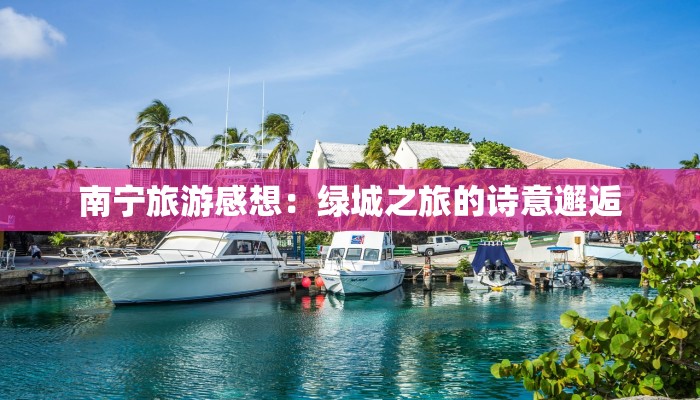 南宁旅游感想：绿城之旅的诗意邂逅