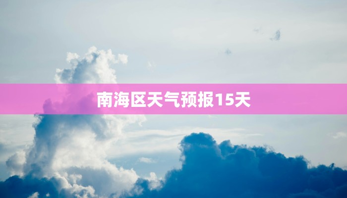 南海区天气预报15天 南海区天气预报15天