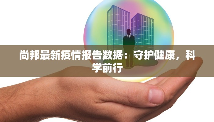 尚邦最新疫情报告数据：守护健康，科学前行