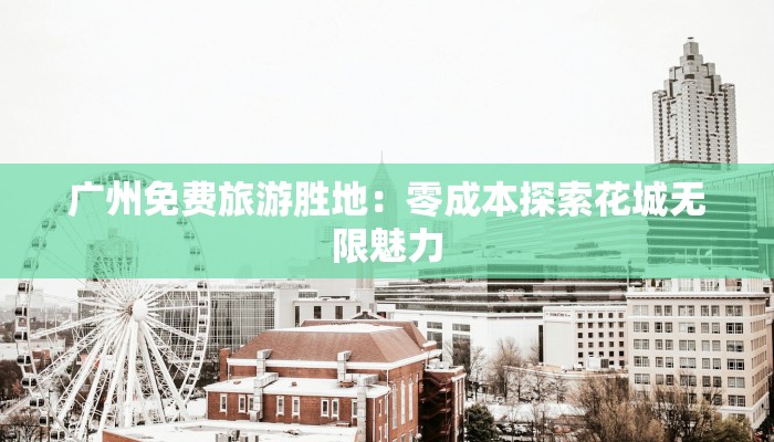 广州免费旅游胜地：零成本探索花城无限魅力