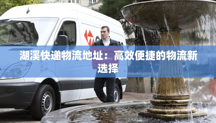 湖溪快递物流地址：高效便捷的物流新选择