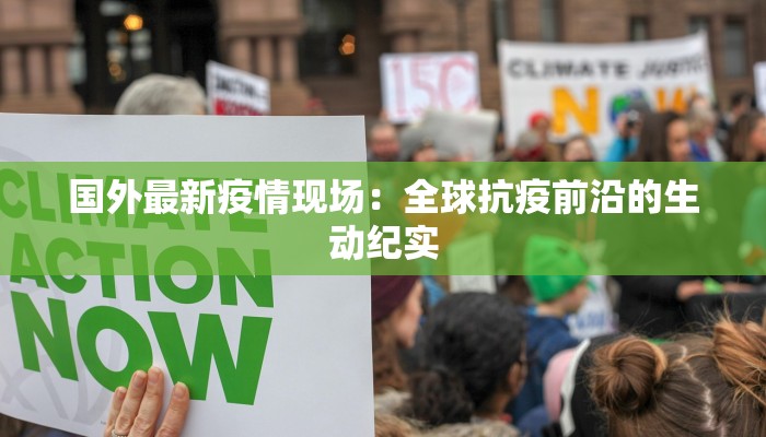 国外最新疫情现场:全球抗疫前沿的生动纪实 国外最新疫情现场:全球抗疫前沿的生动纪实