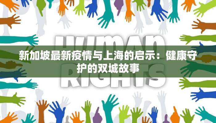 新加坡最新疫情与上海的启示:健康守护的双城故事 新加坡最新疫情与上海的启示:健康守护的双城故事