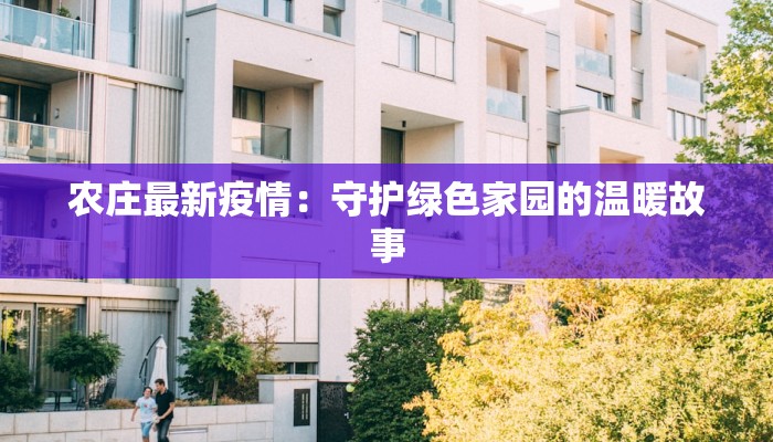 农庄最新疫情:守护绿色家园的温暖故事 农庄最新疫情:守护绿色家园的温暖故事
