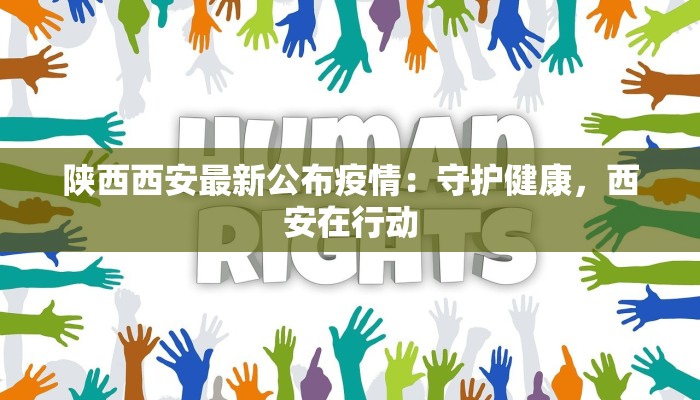 陕西西安最新公布疫情:守护健康,西安在行动 陕西西安最新公布疫情:守护健康,西安在行动