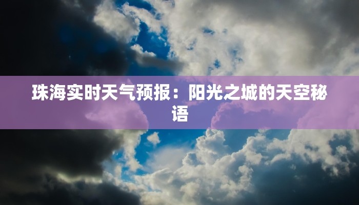珠海实时天气预报:阳光之城的天空秘语 珠海实时天气预报:阳光之城的天空秘语