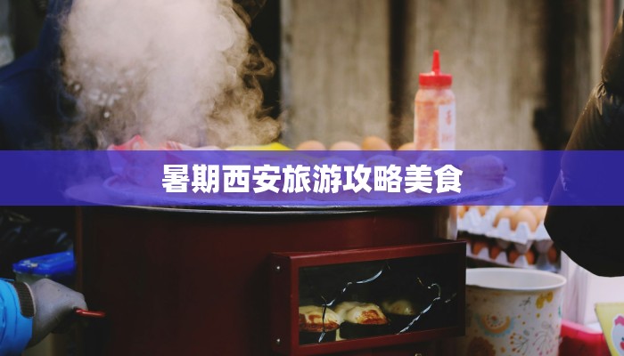 暑期西安旅游攻略美食