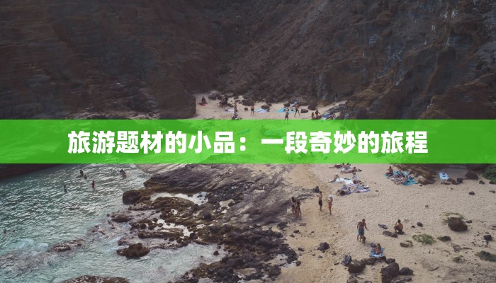旅游题材的小品:一段奇妙的旅程 旅游题材的小品:一段奇妙的旅程