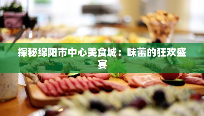 探秘绵阳市中心美食城：味蕾的狂欢盛宴