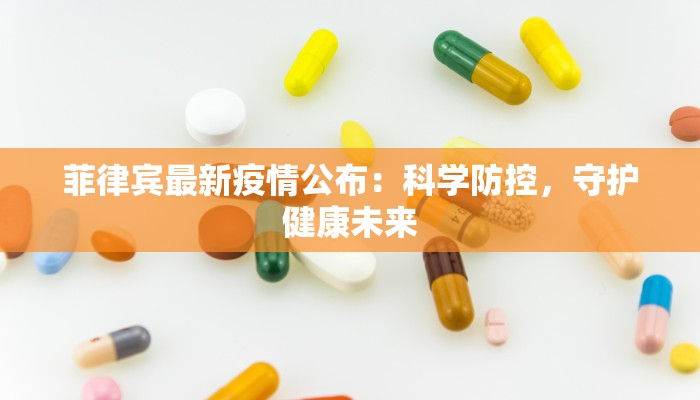 菲律宾最新疫情公布:科学防控,守护健康未来 菲律宾最新疫情公布:科学防控,守护健康未来