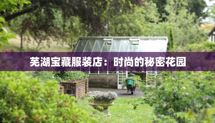芜湖宝藏服装店:时尚的秘密花园 芜湖宝藏服装店:时尚的秘密花园