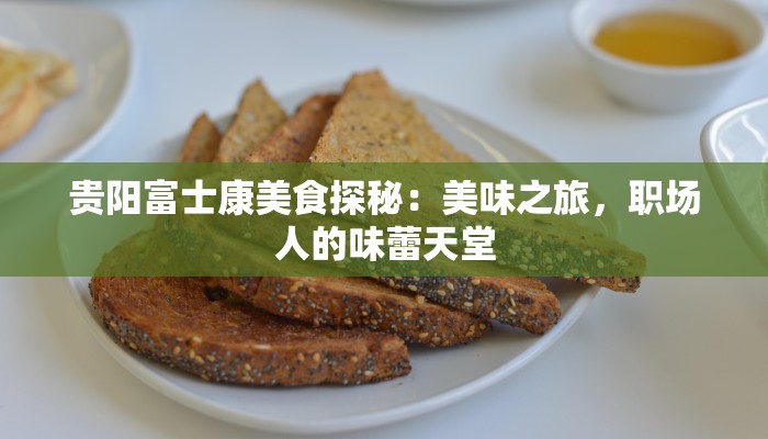 贵阳富士康美食探秘:美味之旅,职场人的味蕾天堂 贵阳富士康美食探秘:美味之旅,职场人的味蕾天堂