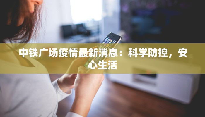 中铁广场疫情最新消息:科学防控,安心生活 中铁广场疫情最新消息:科学防控,安心生活