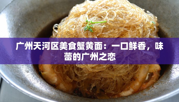 广州天河区美食蟹黄面:一口鲜香,味蕾的广州之恋 广州天河区美食蟹黄面:一口鲜香,味蕾的广州之恋