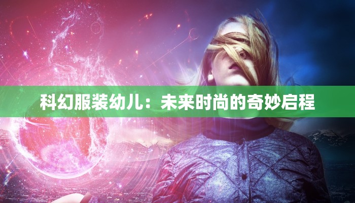 科幻服装幼儿：未来时尚的奇妙启程