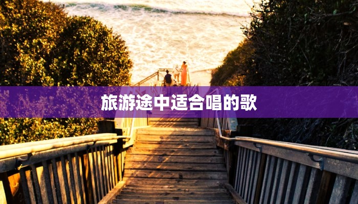 旅游途中适合唱的歌
