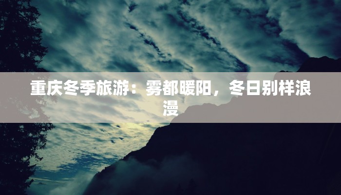 重庆冬季旅游：雾都暖阳，冬日别样浪漫