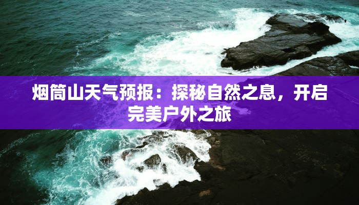 烟筒山天气预报：探秘自然之息，开启完美户外之旅