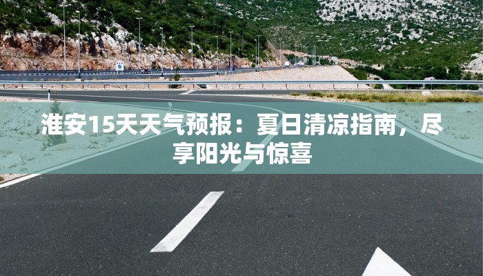 淮安15天天气预报:夏日清凉指南,尽享阳光与惊喜 淮安15天天气预报:夏日清凉指南,尽享阳光与惊喜