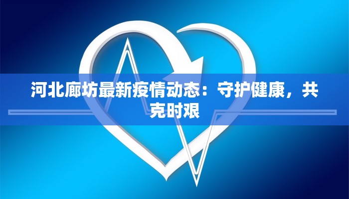 河北廊坊最新疫情动态：守护健康，共克时艰
