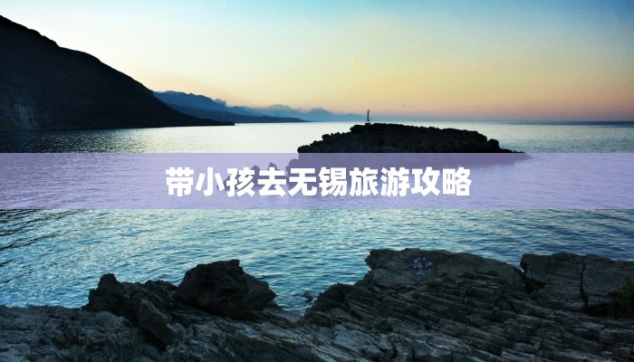 带小孩去无锡旅游攻略