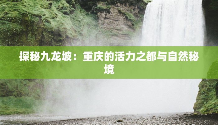 探秘九龙坡：重庆的活力之都与自然秘境