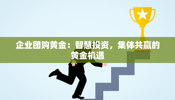 企业团购黄金：智慧投资，集体共赢的黄金机遇