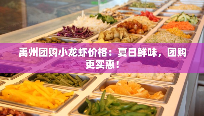 禹州团购小龙虾价格:夏日鲜味,团购更实惠! 禹州团购小龙虾价格:夏日鲜味,团购更实惠!