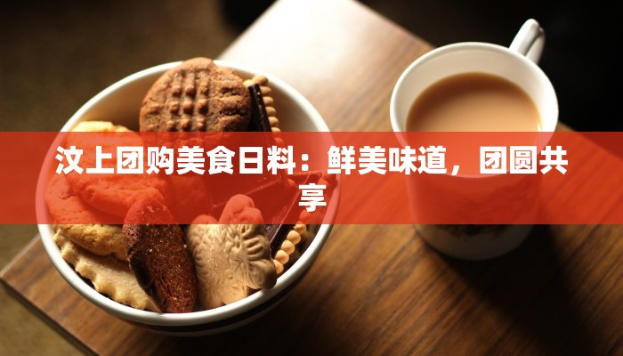 汶上团购美食日料：鲜美味道，团圆共享