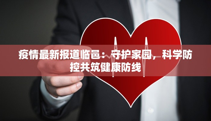 疫情最新报道临邑：守护家园，科学防控共筑健康防线