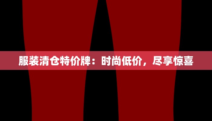 服装清仓特价牌：时尚低价，尽享惊喜