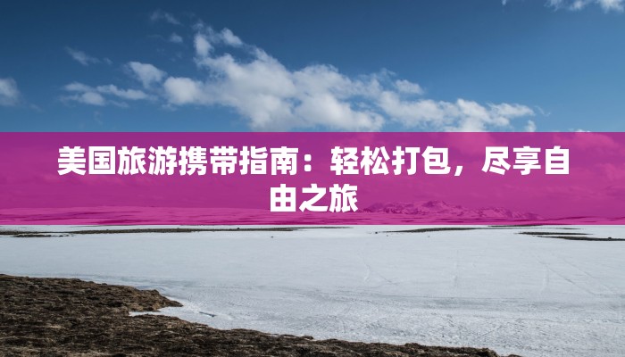 美国旅游携带指南：轻松打包，尽享自由之旅