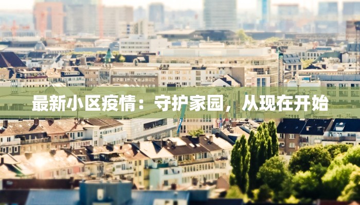 最新小区疫情：守护家园，从现在开始