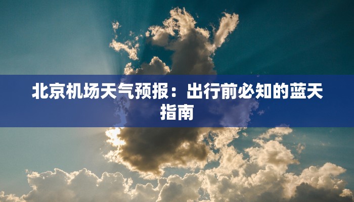 北京机场天气预报:出行前必知的蓝天指南 北京机场天气预报:出行前必知的蓝天指南